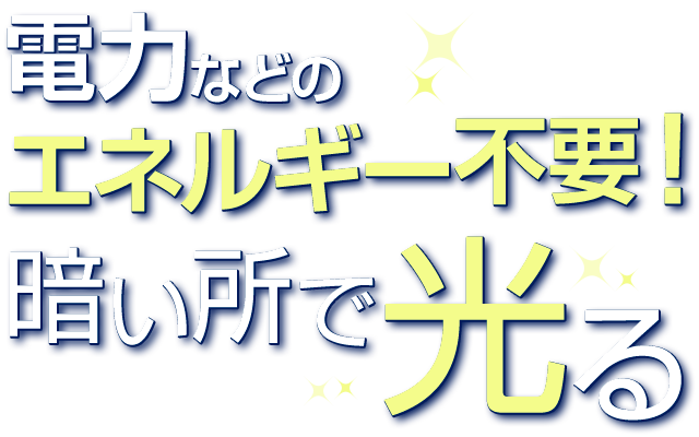 電力などのエネルギー不要！暗い所で光る